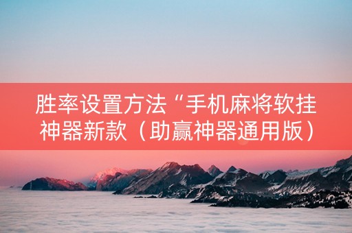胜率设置方法“手机麻将软挂神器新款（助赢神器通用版）