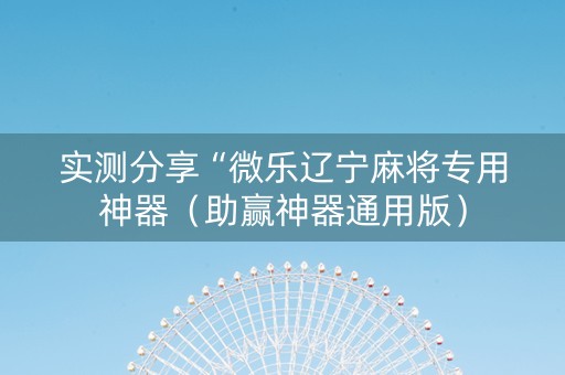 实测分享“微乐辽宁麻将专用神器（助赢神器通用版）