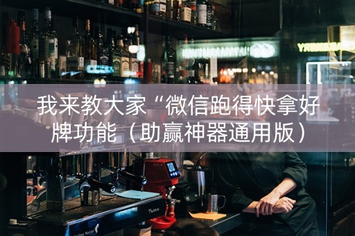 我来教大家“微信跑得快拿好牌功能（助赢神器通用版）