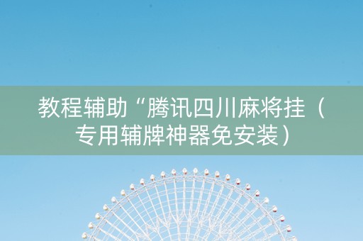 教程辅助“腾讯四川麻将挂（专用辅牌神器免安装）