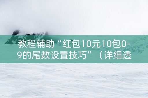 教程辅助“红包10元10包0-9的尾数设置技巧”（详细透视教程）-哔哩哔哩