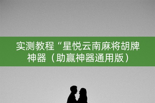 实测教程“星悦云南麻将胡牌神器（助赢神器通用版）