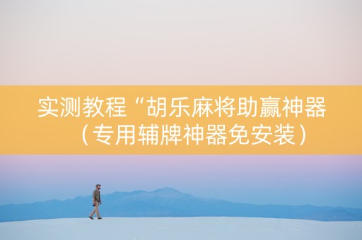 实测教程“胡乐麻将助赢神器（专用辅牌神器免安装）