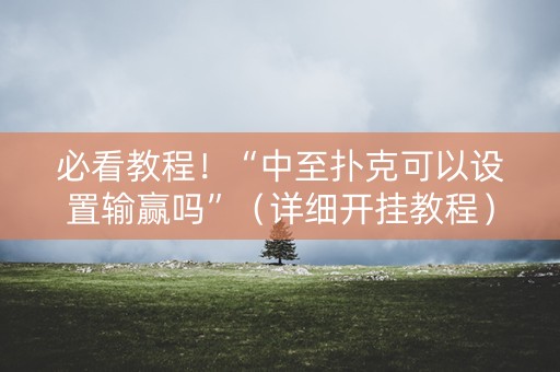 必看教程！“中至扑克可以设置输赢吗”（详细开挂教程）-哔哩哔哩