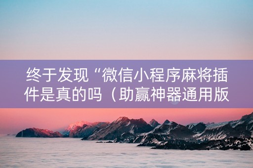 终于发现“微信小程序麻将插件是真的吗（助赢神器通用版）