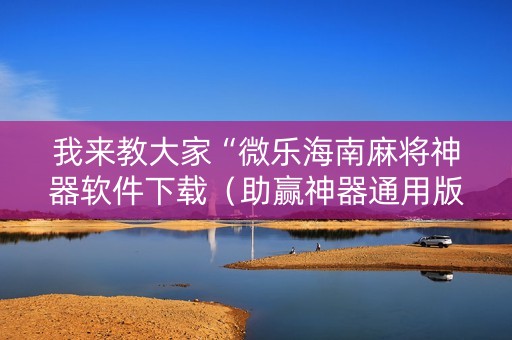我来教大家“微乐海南麻将神器软件下载（助赢神器通用版）