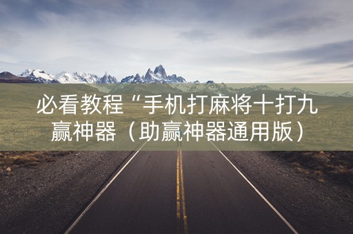 必看教程“手机打麻将十打九赢神器（助赢神器通用版）
