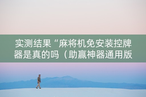 实测结果“麻将机免安装控牌器是真的吗（助赢神器通用版）