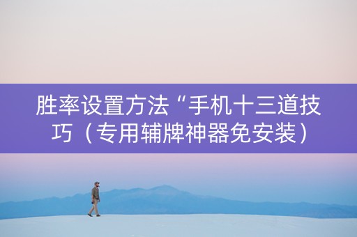 胜率设置方法“手机十三道技巧（专用辅牌神器免安装）
