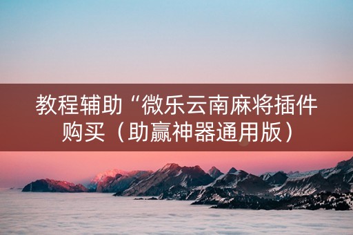 教程辅助“微乐云南麻将插件购买（助赢神器通用版）