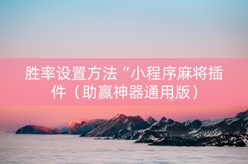 胜率设置方法“小程序麻将插件（助赢神器通用版）