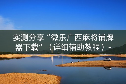实测分享“微乐广西麻将铺牌器下载”（详细辅助教程）-哔哩哔哩