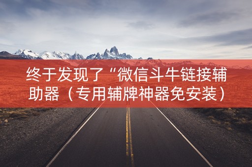终于发现了“微信斗牛链接辅助器（专用辅牌神器免安装）