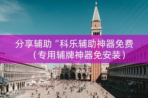 分享辅助“科乐辅助神器免费（专用辅牌神器免安装）