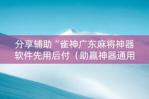 分享辅助“雀神广东麻将神器软件先用后付（助赢神器通用版）