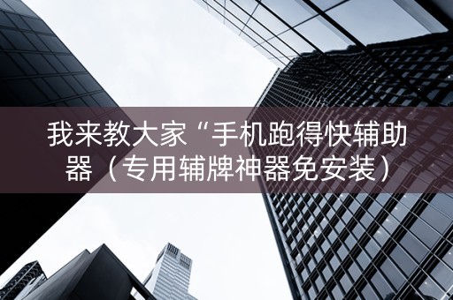 我来教大家“手机跑得快辅助器（专用辅牌神器免安装）
