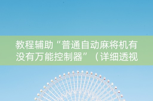 教程辅助“普通自动麻将机有没有万能控制器”（详细透视教程）-哔哩哔哩