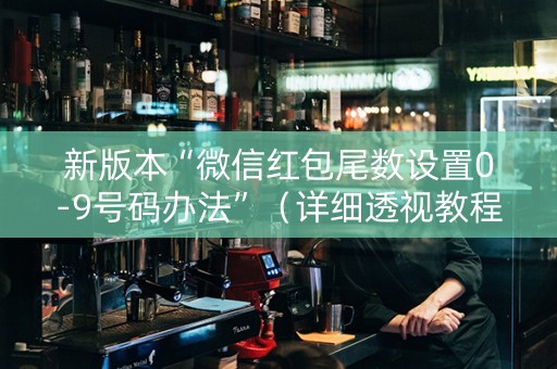 新版本“微信红包尾数设置0-9号码办法”（详细透视教程）-哔哩哔哩