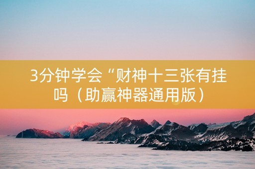 3分钟学会“财神十三张有挂吗（助赢神器通用版）