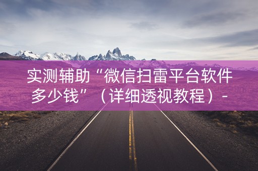 实测辅助“微信扫雷平台软件多少钱”（详细透视教程）-哔哩哔哩