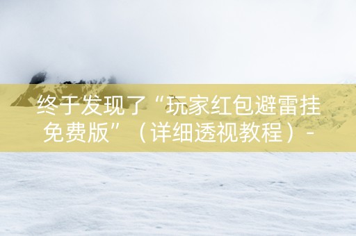 终于发现了“玩家红包避雷挂免费版”（详细透视教程）-哔哩哔哩