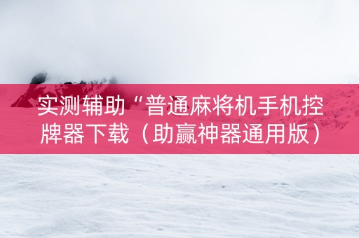 实测辅助“普通麻将机手机控牌器下载（助赢神器通用版）