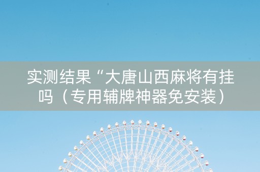 实测结果“大唐山西麻将有挂吗（专用辅牌神器免安装）