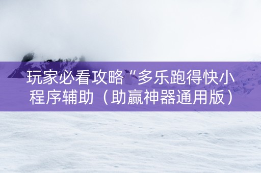 玩家必看攻略“多乐跑得快小程序辅助（助赢神器通用版）