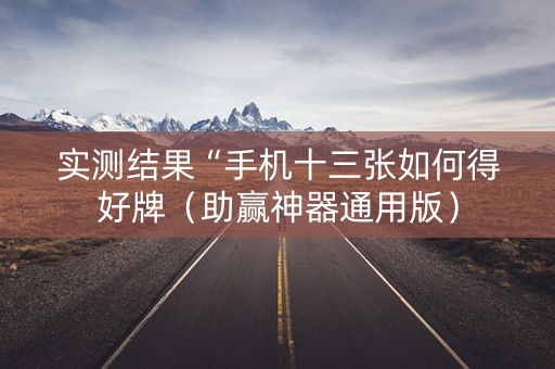 实测结果“手机十三张如何得好牌（助赢神器通用版）