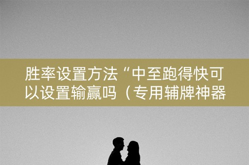 胜率设置方法“中至跑得快可以设置输赢吗（专用辅牌神器免安装）