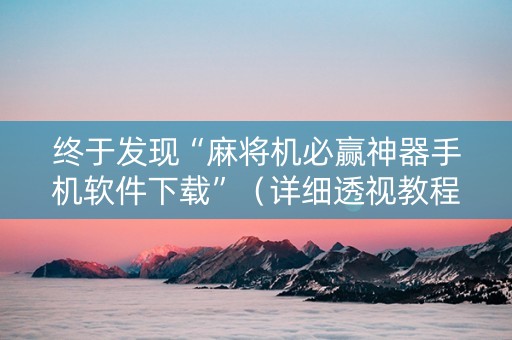 终于发现“麻将机必赢神器手机软件下载”（详细透视教程）-哔哩哔哩