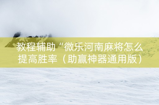 教程辅助“微乐河南麻将怎么提高胜率（助赢神器通用版）