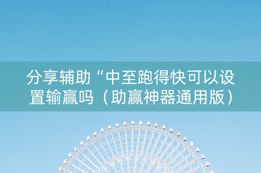分享辅助“中至跑得快可以设置输赢吗（助赢神器通用版）