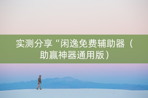 实测分享“闲逸免费辅助器（助赢神器通用版）