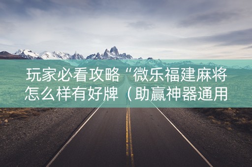 玩家必看攻略“微乐福建麻将怎么样有好牌（助赢神器通用版）