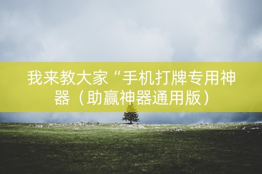 我来教大家“手机打牌专用神器（助赢神器通用版）