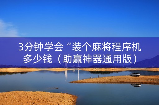 3分钟学会“装个麻将程序机多少钱（助赢神器通用版）