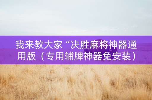 我来教大家“决胜麻将神器通用版（专用辅牌神器免安装）
