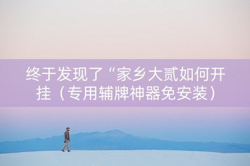 终于发现了“家乡大贰如何开挂（专用辅牌神器免安装）