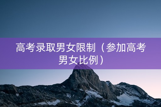 高考录取男女限制（参加高考男女比例）
