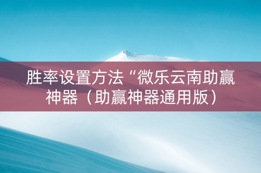 胜率设置方法“微乐云南助赢神器（助赢神器通用版）