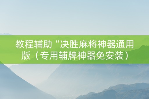 教程辅助“决胜麻将神器通用版（专用辅牌神器免安装）