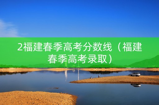 2福建春季高考分数线（福建春季高考录取）