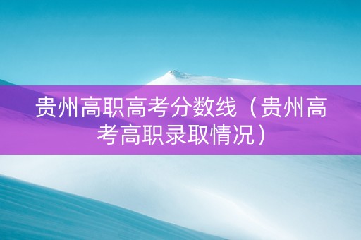贵州高职高考分数线（贵州高考高职录取情况）