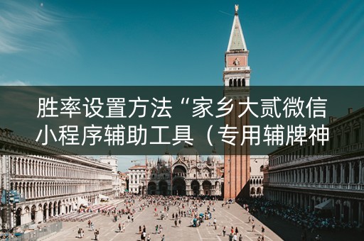 胜率设置方法“家乡大贰微信小程序辅助工具（专用辅牌神器免安装）
