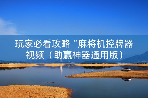 玩家必看攻略“麻将机控牌器视频（助赢神器通用版）