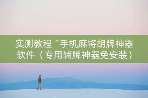实测教程“手机麻将胡牌神器软件（专用辅牌神器免安装）