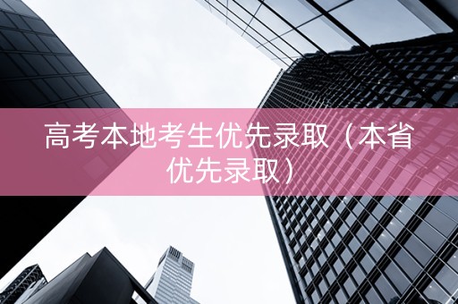 高考本地考生优先录取（本省优先录取）