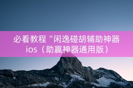 必看教程“闲逸碰胡辅助神器ios（助赢神器通用版）