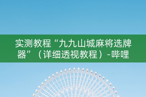 实测教程“九九山城麻将选牌器”（详细透视教程）-哔哩哔哩